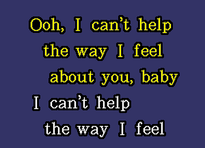 Ooh, I cank help
the way I feel
about you, baby

I caan help

the way I feel