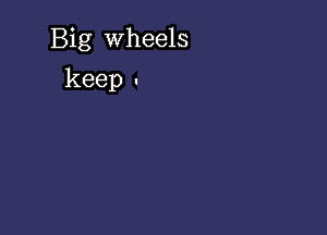 Big wheels

keep .