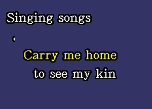 Singing songs

1

Carry me home
to see my kin