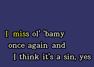 I miss 01 bamy

once again and
I think ifs a sin, yes