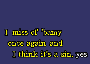 I miss 01 bamy

once again and
I think ifs a sin, yes