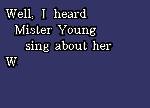 Well, I heard
Mister Young
sing about her

W