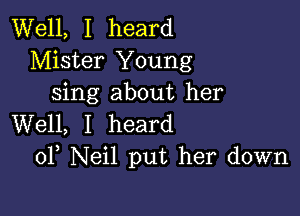 Well, I heard
Mister Young
sing about her

Well, I heard
0F Neil put her down