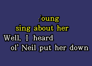 zOung
sing about her

Well, I heard
0F Neil put her down