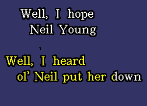 Well, I hope
Neil Young

Well, I heard
0F Neil put her down