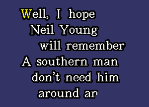 Well, I hope
Neil Young
Will remember

A southern man
d0n t need him
around an