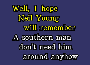 Well, I hope
Neil Young
Will remember

A southern man
d0n t need him
around anyhow