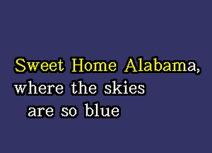 Sweet Home Alabama,

where the skies
are so blue