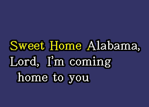 Sweet Home Alabama,

Lord, Fm coming
home to you