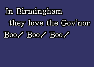 In Birmingham

they love the Gov,nor
Boof Boo! Boo!