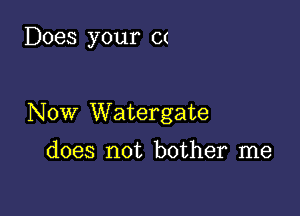 Does your at

Now Watergate

does not bother me