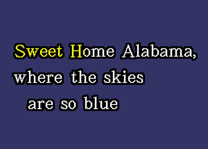 Sweet Home Alabama,

Where the skies

are so blue