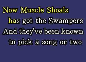 NOW Muscle Shoals
has got the Swampers
And theyKre been known

to pick a song or two