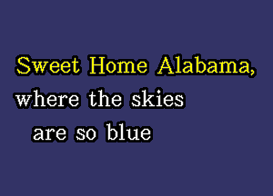 Sweet Home Alabama,

Where the skies
are so blue