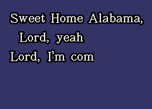 Sweet Home Alabama,

Lord, yeah

Lord, Fm com