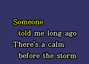 Someone

told me long ago

Thereiq a calm
before the storm