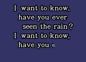 I want to know,
have you ever
seen the rain?

I want to know,
have you c