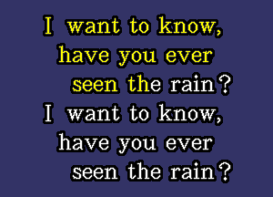 I want to know,
have you ever

seen the rain?

I want to know,
have you ever

seen the rain? I