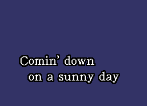 Comirf down
on a sunny day