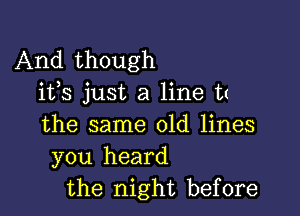 And though
i133 just a line t(

the same old lines
you heard
the night before