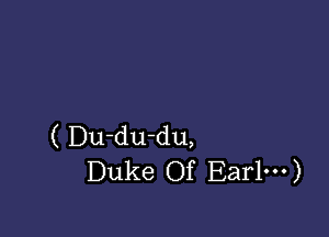 ( Du-du-du,
Duke Of Ear1---)