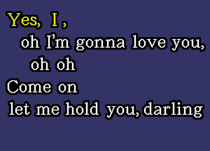 Yes, 1,
0h Fm gonna love you,
oh oh

Come on
let me hold you, darling