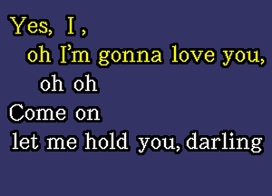 Yes, 1,
0h Fm gonna love you,
oh oh

Come on
let me hold you, darling