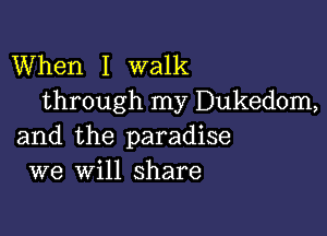 When I walk
through my Dukedom,

and the paradise
we will share