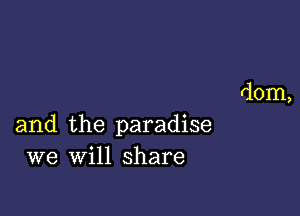 dom,

and the paradise
we will share