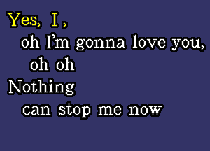 Yes, 1,
0h Fm gonna love you,
oh oh

Nothing
can stop me now