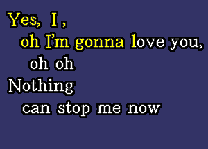 Yes, 1,
0h Fm gonna love you,
oh oh

Nothing
can stop me now