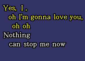 Yes, 1,
0h Fm gonna love you,
oh oh

Nothing
can stop me now