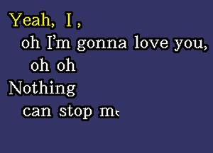 Yeah, 1,
0h Fm gonna love you,
oh oh

Nothing
can stop mt