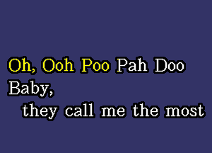 Oh, Ooh Poo Pah D00

Baby,
they call me the most