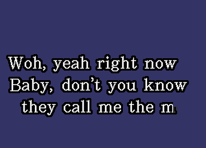 Woh, yeah right now

Baby, don,t you know
they call me the m