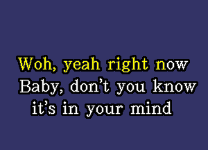 Woh, yeah right now

Baby, donk you know
ifs in your mind