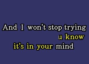 And I won,t stop trying

u know
1133 in your mind