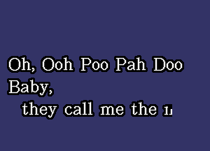 Oh, Ooh Poo Pah D00

Baby,
they call me the 11