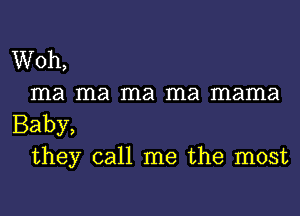 Woh,
ma ma ma ma mama

Baby,
they call me the most