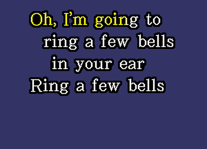 Oh, Fm going to
ring a few bells
in your ear

Ring a few bells