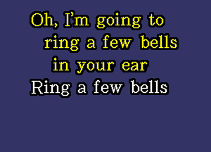 Oh, Fm going to
ring a few bells
in your ear

Ring a few bells