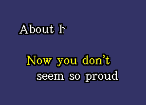 About h

Now you d0n t
seem so proud