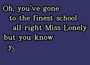 Oh, youWe gone
to the finest school
all right Miss Lonely

but you know
Y5