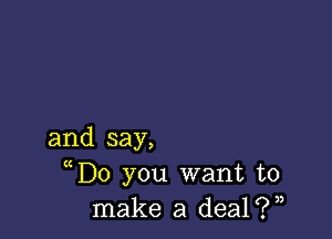 and say,

uDo you want to
make a deal?)