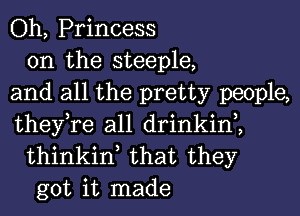 Oh, Princess

0n the steeple,
and all the pretty people,
they,re all drinkin2

thinkinl that they
got it made