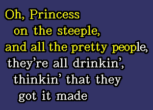 Oh, Princess

0n the steeple,
and all the pretty people,
they,re all drinkin2

thinkinl that they
got it made