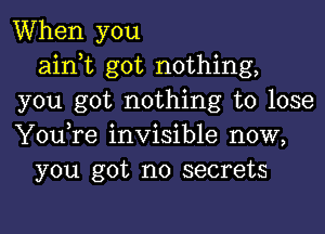 When you
ainot got nothing,
you got nothing to lose

You,re invisible now,
you got no secrets