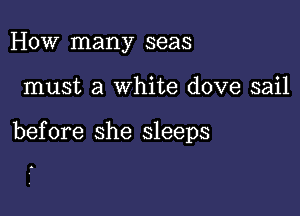 How many seas

must a white dove sail

before she sleeps