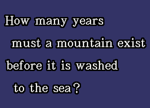 How many years

must a mountain exist
before it is washed

to the sea?