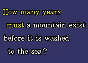 How many years

must a mountain exist
before it is washed

to the sea?